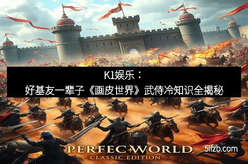 K1娱乐:好基友一辈子《画皮世界》武侍冷知识全揭秘