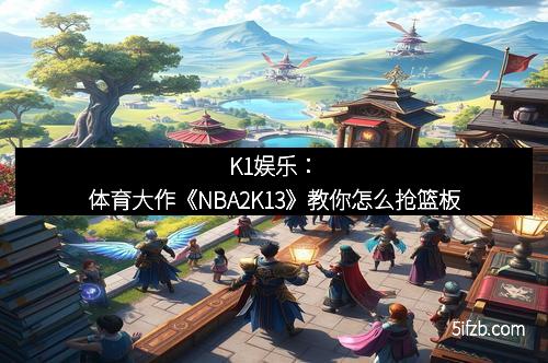 K1娱乐:体育大作《NBA2K13》教你怎么抢篮板
