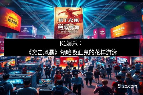 K1娱乐:《突击风暴》领略吸血鬼的花样游泳