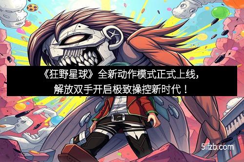 《狂野星球》全新动作模式正式上线,解放双手开启极致操控新时代!